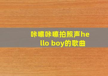 咔嚓咔嚓拍照声hello boy的歌曲